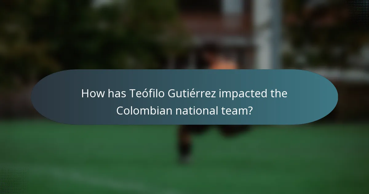 How has Teófilo Gutiérrez impacted the Colombian national team?