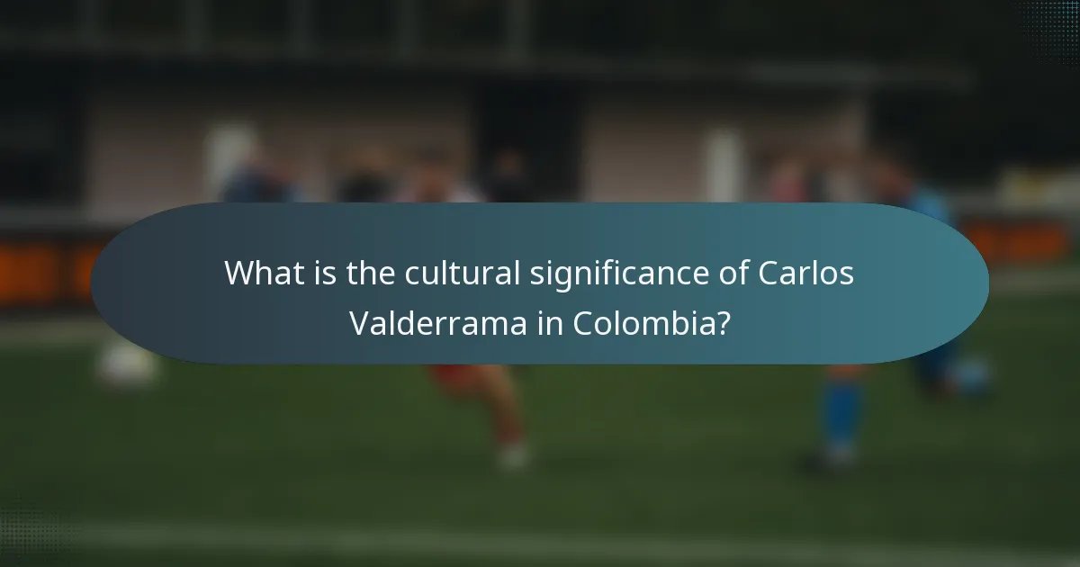What is the cultural significance of Carlos Valderrama in Colombia?